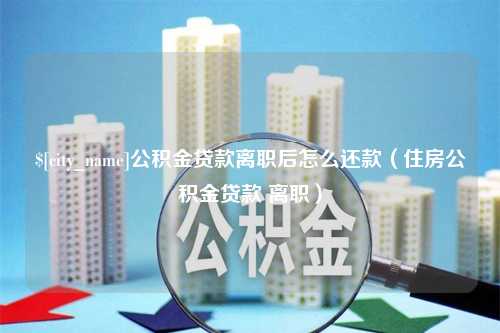 仁寿公积金贷款离职后怎么还款（住房公积金贷款 离职）