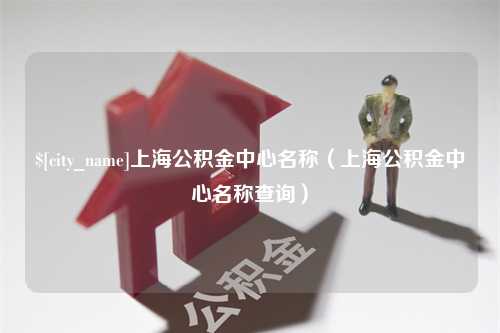 仁寿上海公积金中心名称（上海公积金中心名称查询）