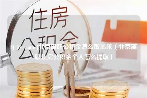 仁寿北京离职公积金怎么取出来（北京离职住房公积金个人怎么提取）