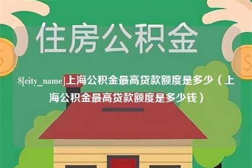 仁寿上海公积金最高贷款额度是多少（上海公积金最高贷款额度是多少钱）